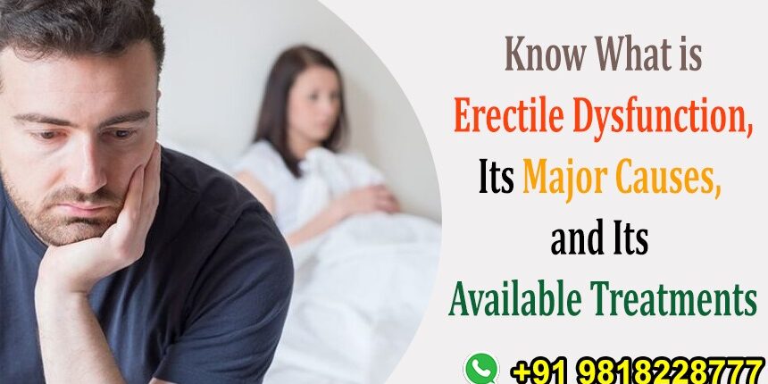 Know What is Erectile Dysfunction, Its Major Causes, and Its Available Treatments